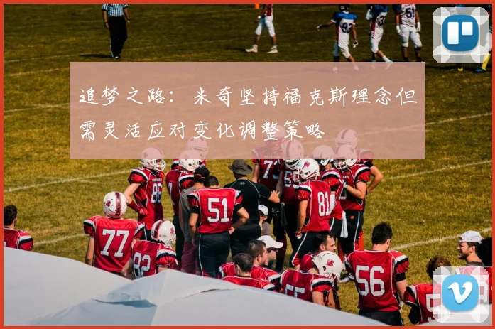 追梦之路：米奇坚持福克斯理念但需灵活应对变化调整策略