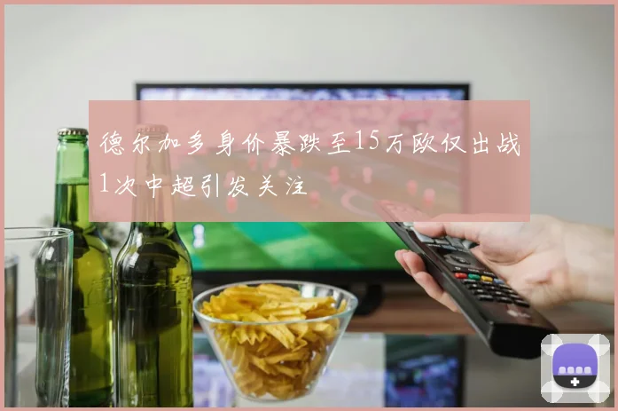 德尔加多身价暴跌至15万欧仅出战1次中超引发关注