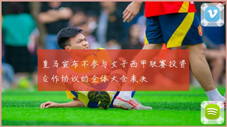 皇马宣布不参与女子西甲联赛投资合作协议的全体大会表决