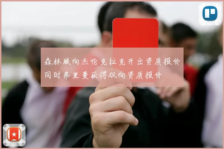 森林狼向杰伦克拉克开出资质报价同时弗里曼获得双向资质报价